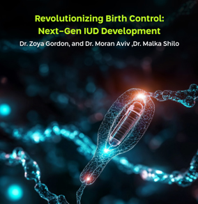 Revolutionizing Birth Control: Next-Gen IUD Development, Dr. zoya gorson, Dr. moran aviv, Dr. malka shilo